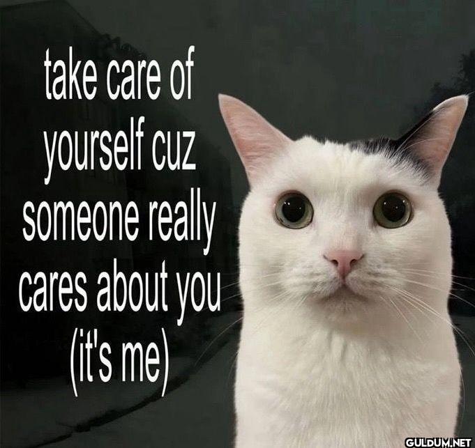 take care of yourself cuz...