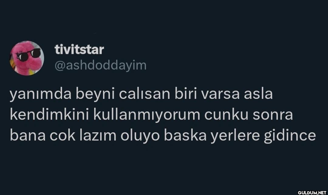yanımda beyni calısan biri...