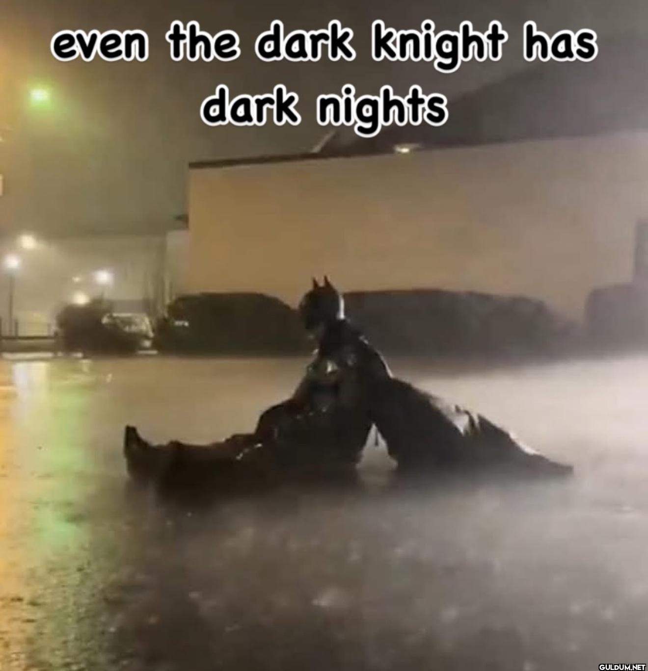 even the dark knight has...
