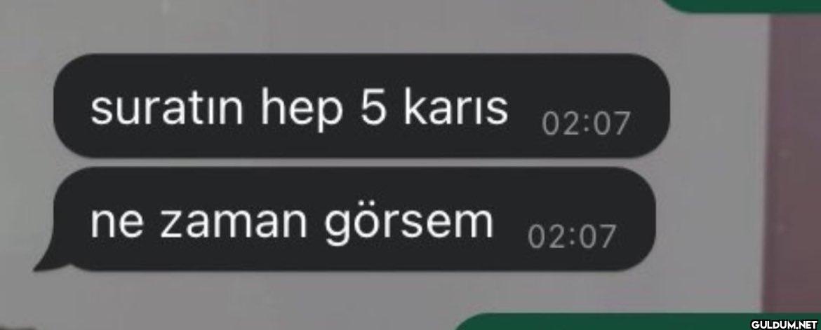 suratın hep 5 karis 02:07...
