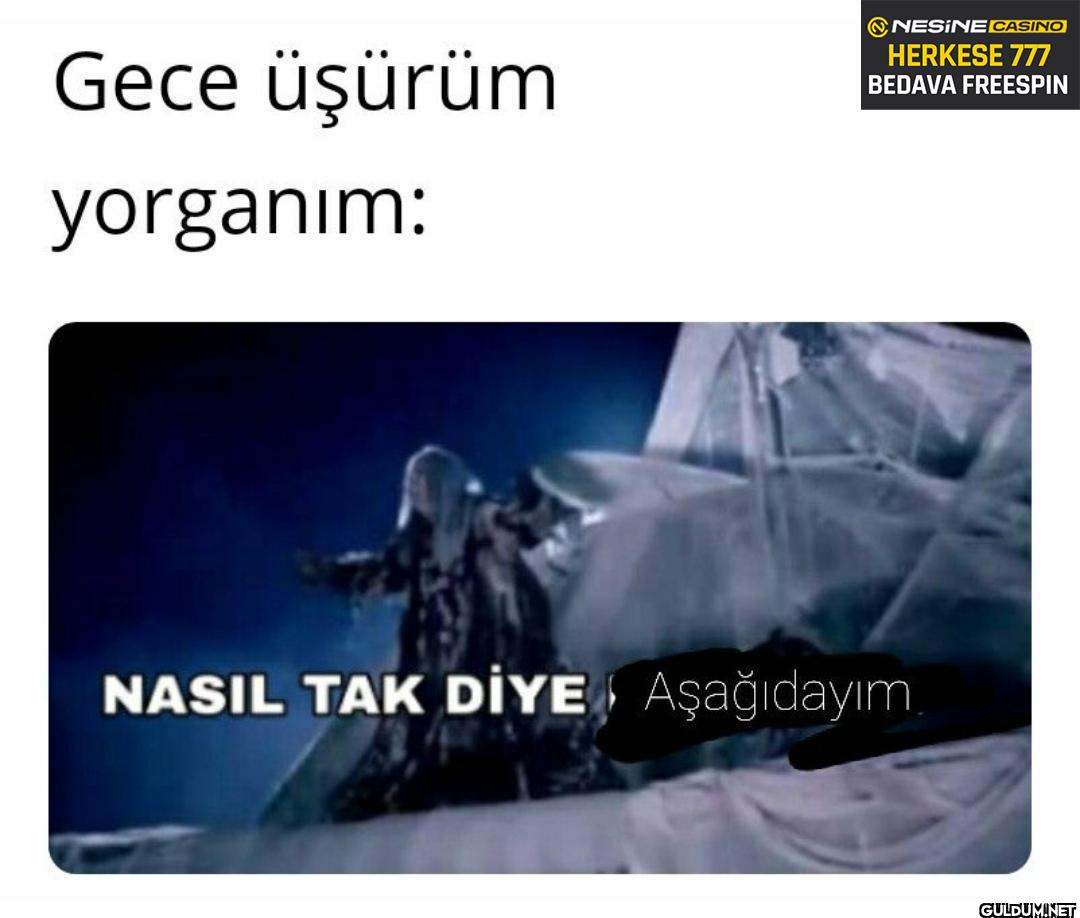 Gece üşürüm yorganım:...