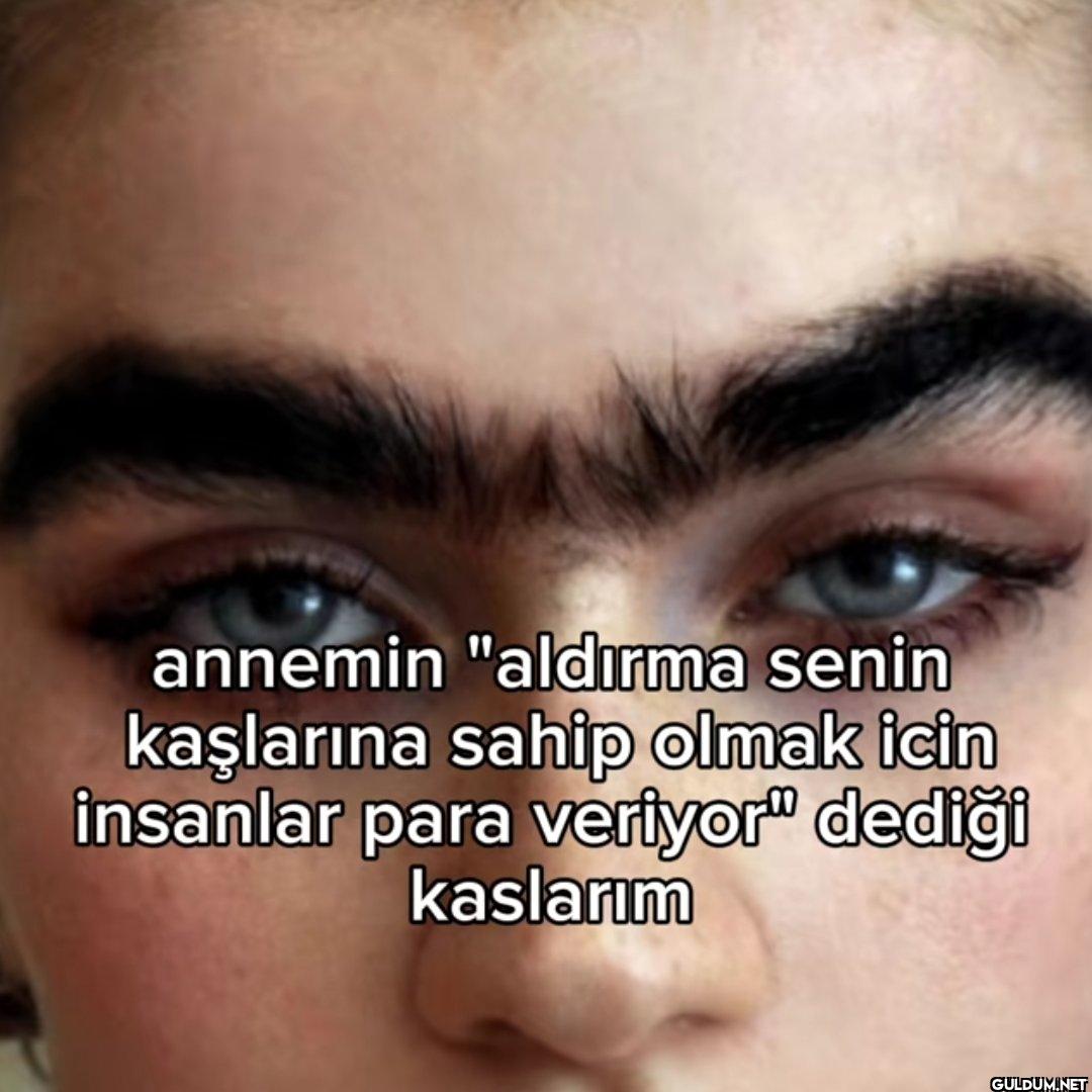 annemin "aldırma senin...