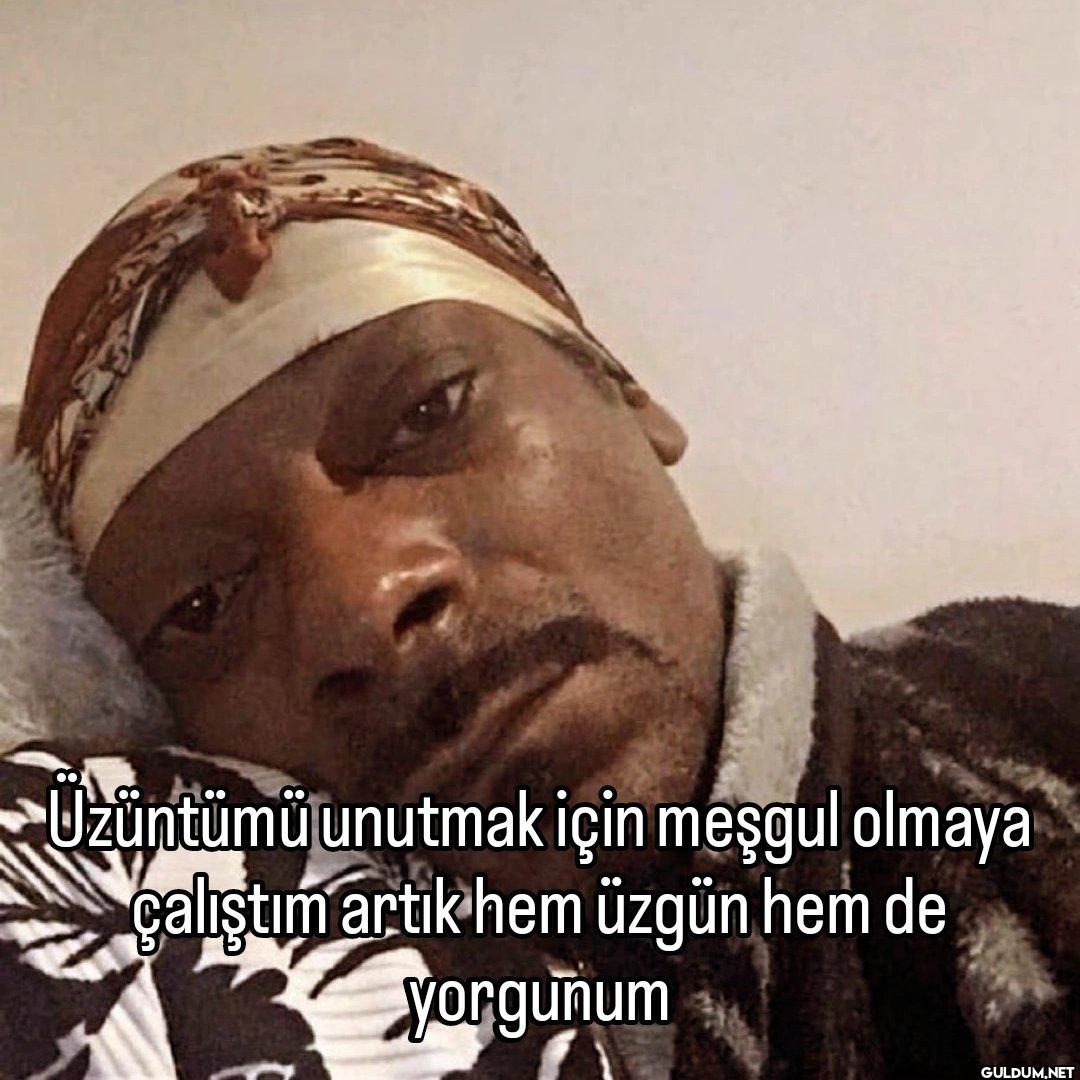 Uzüntümü unutmak için...