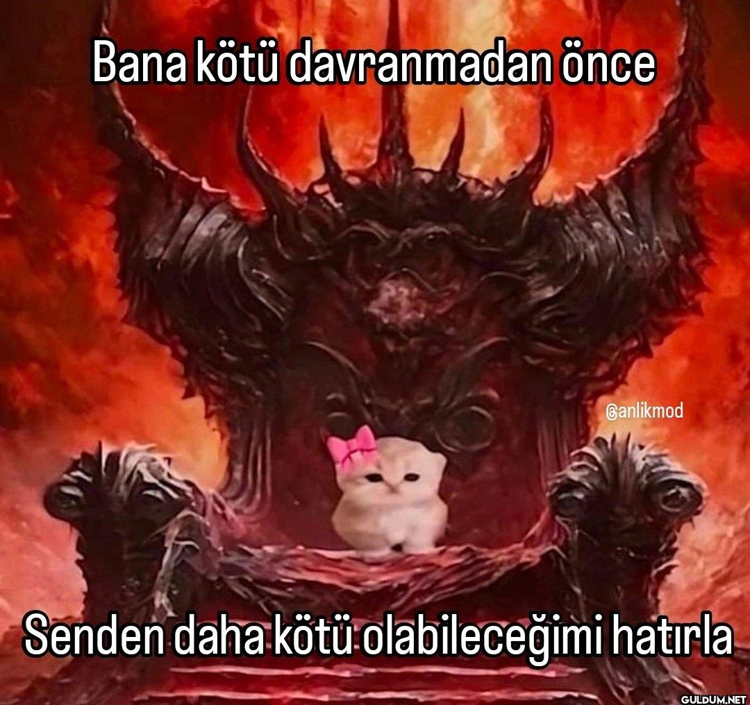 Bana kötü davranmadan önce...