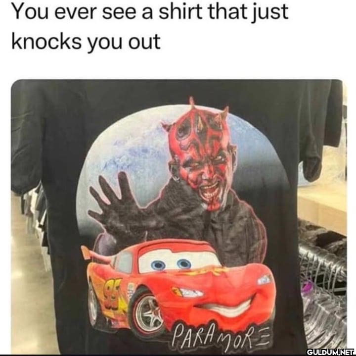 You ever see a shirt that...