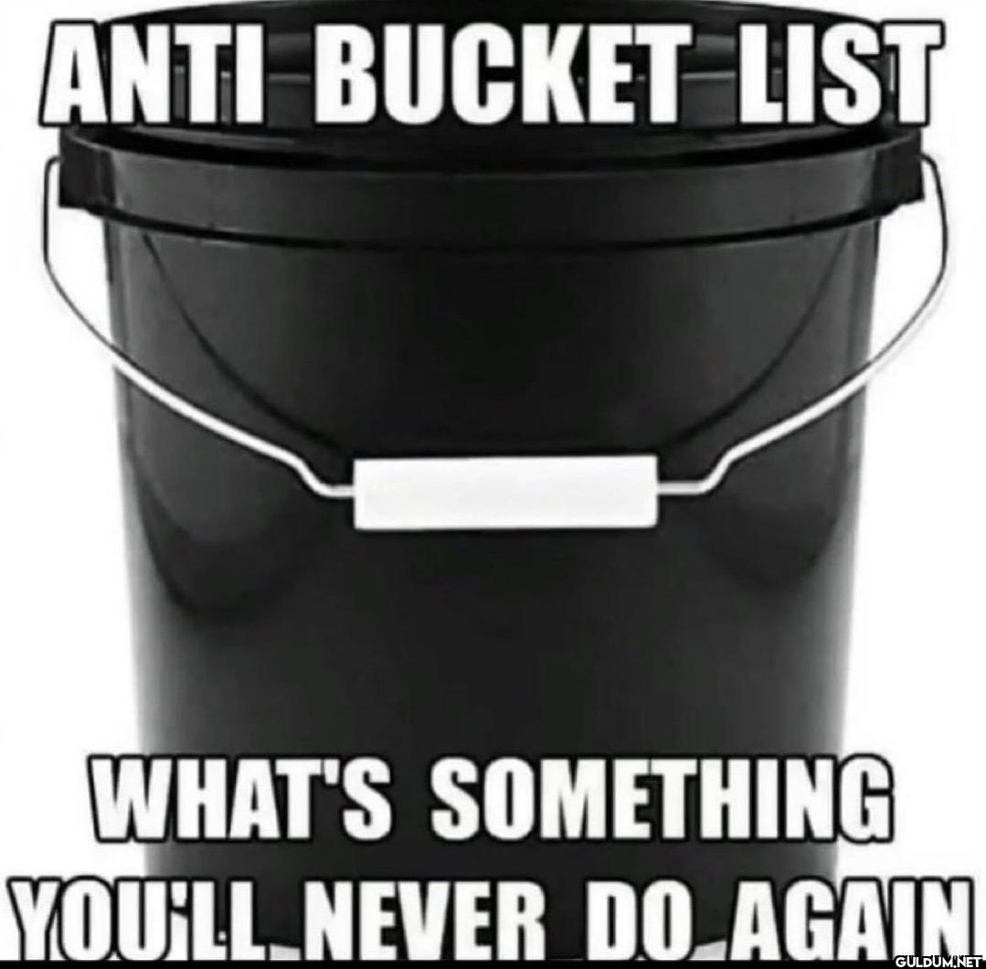 ANTI BUCKET LIST WHAT'S...