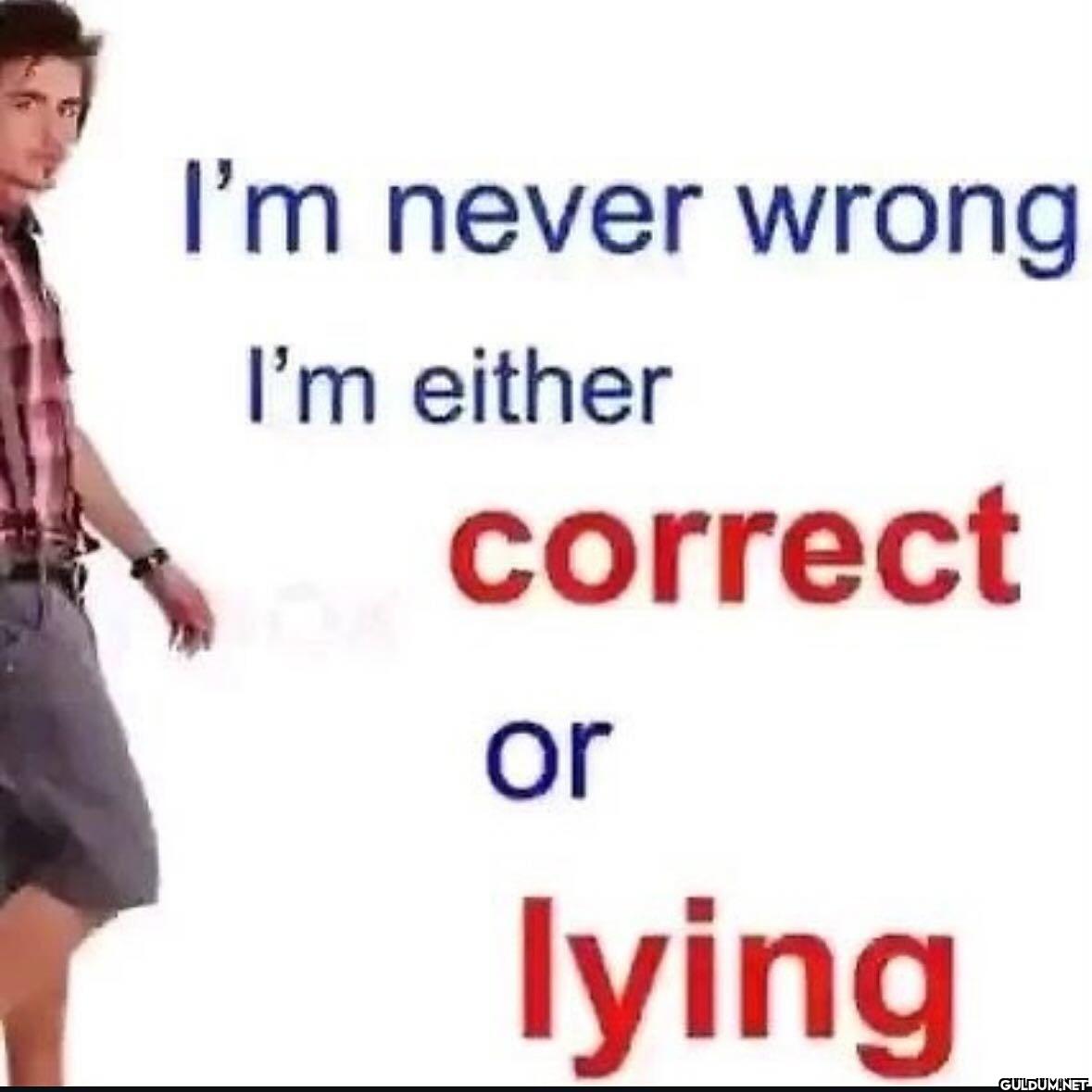 I'm never wrong I'm either...