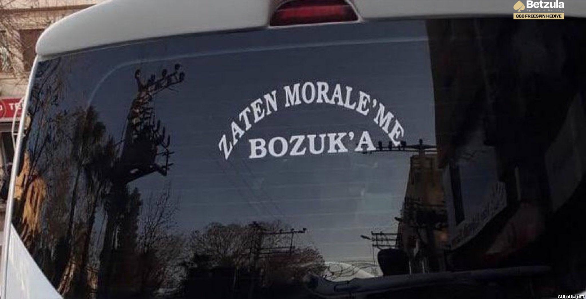T MORALE ME BOZUK'A ZATE...