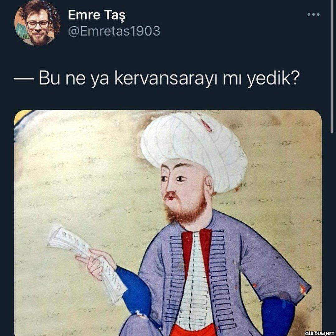 - - Bu ne ya kervansarayı mı yedik?