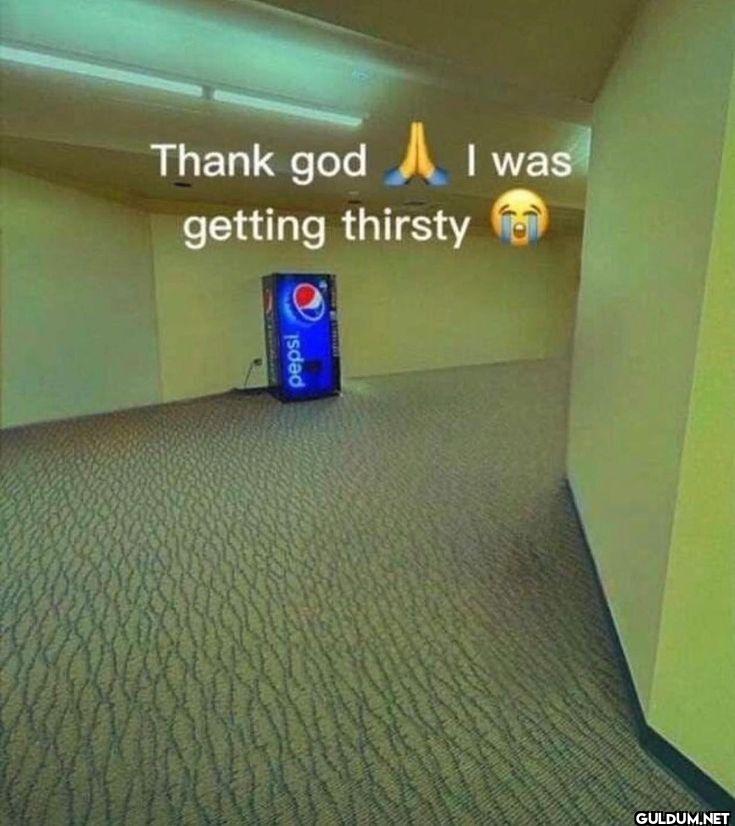 Thank god I was getting thirsty