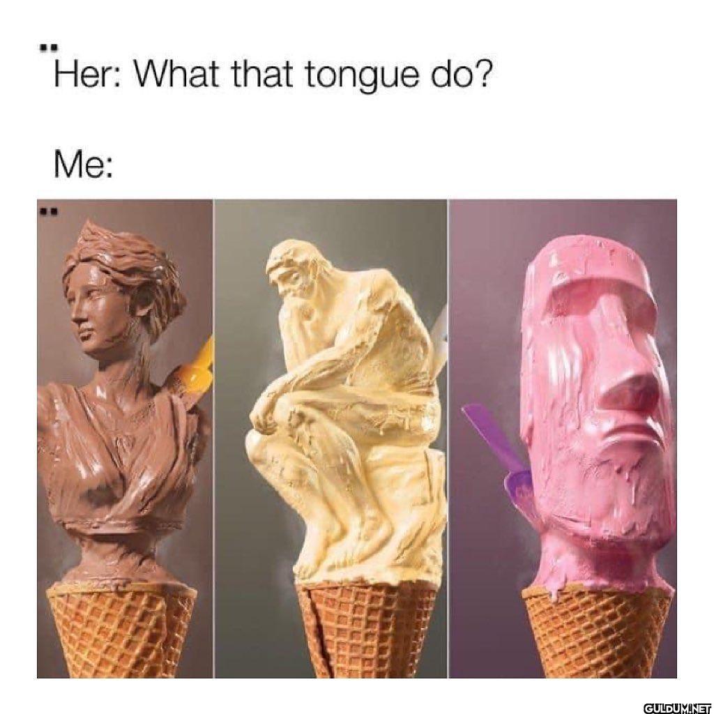 Her: What that tongue do? Me: