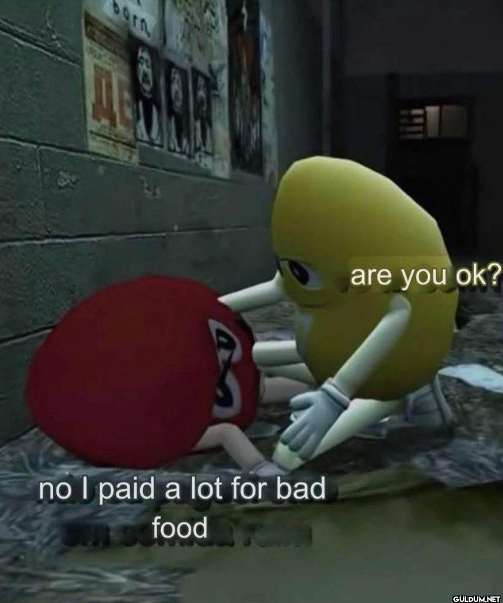 are you ok? no I paid a...