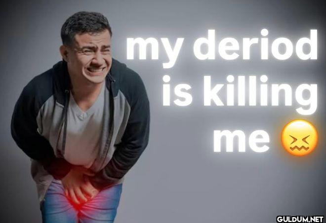 my deriod is killing me