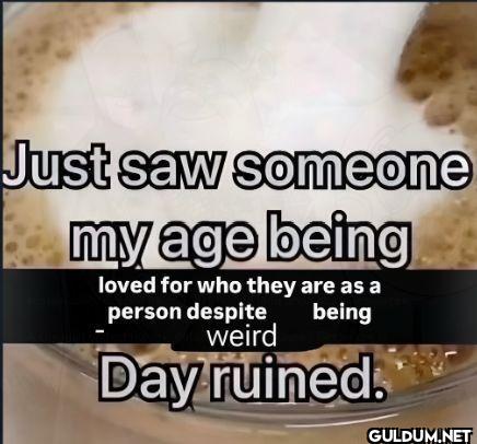 Just saw someone my age...