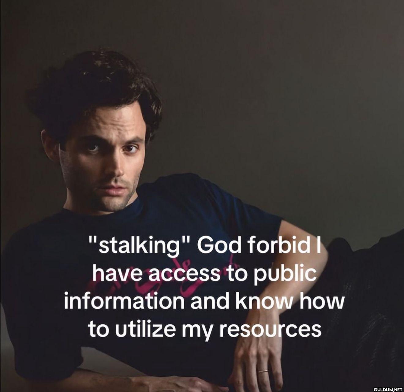 "stalking" God forbid I...