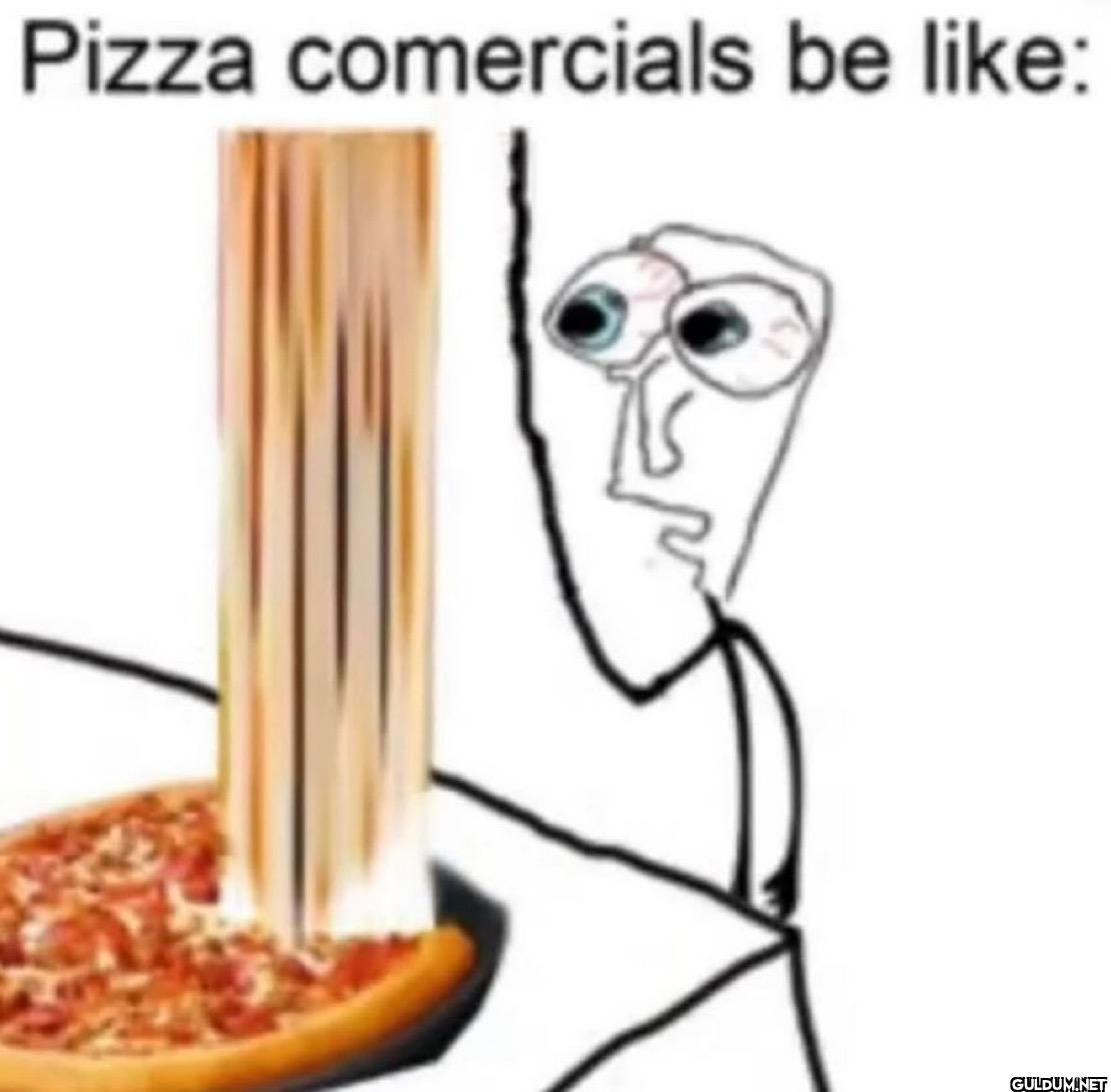 Pizza comercials be like: