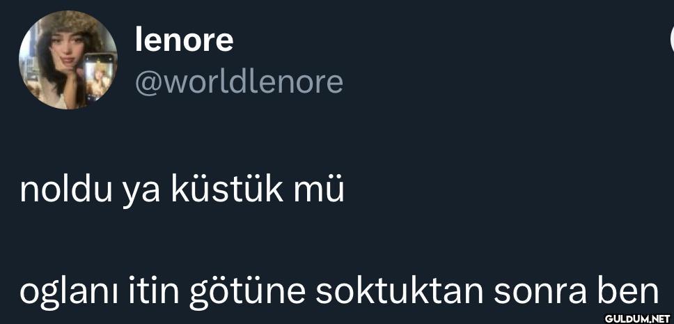 noldu ya küstük mü oglani...