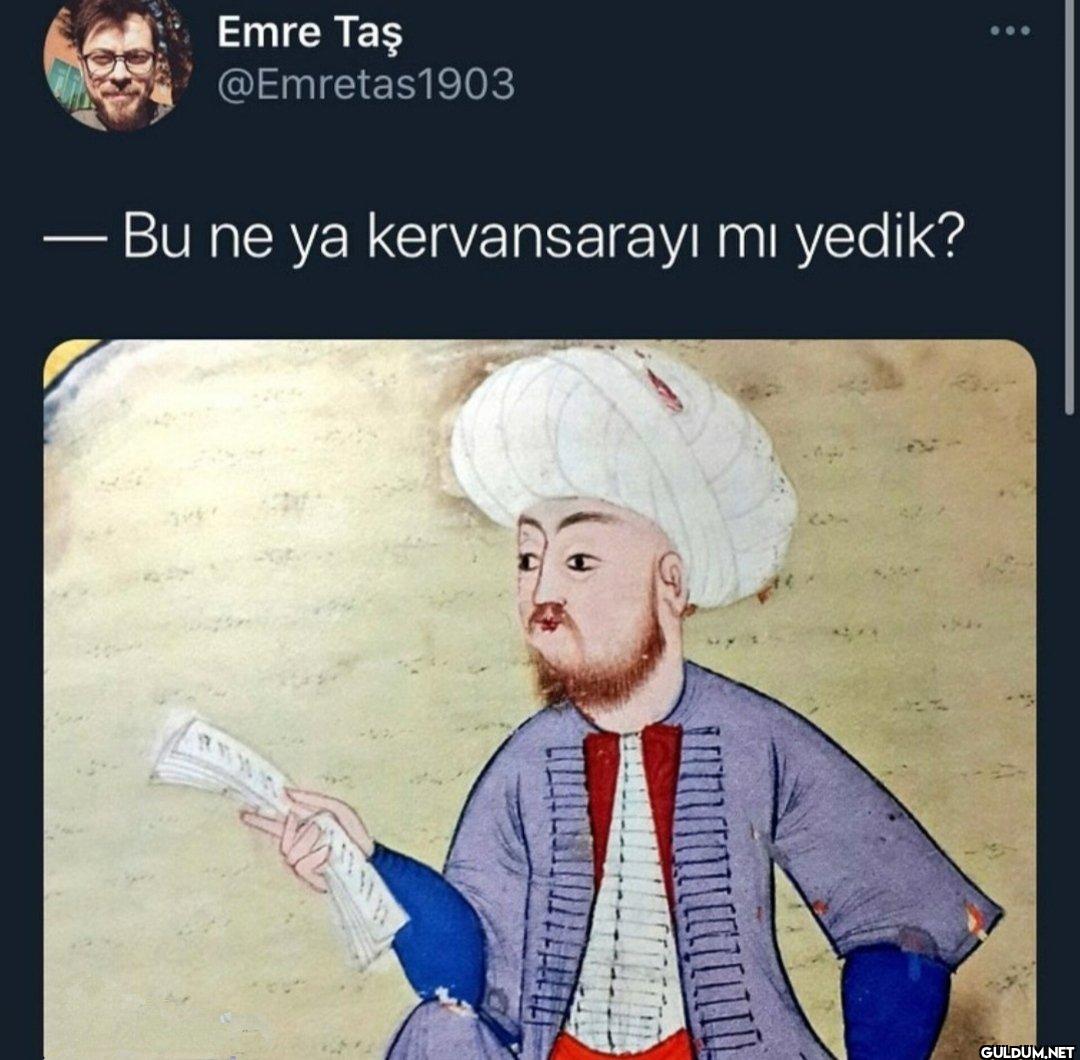 – Bu ne ya kervansarayı mı yedik?