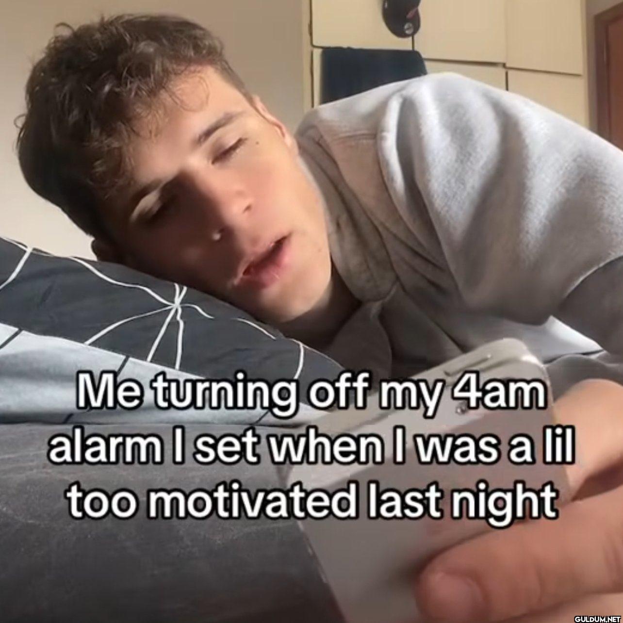 Me turning off my 4am...