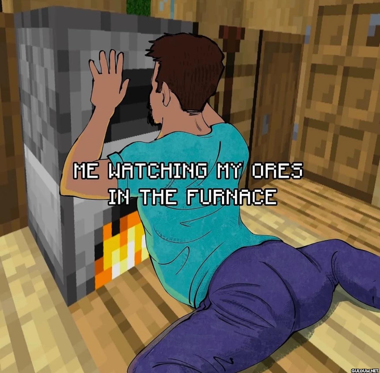 m ME WATCHING MY ORES IN...