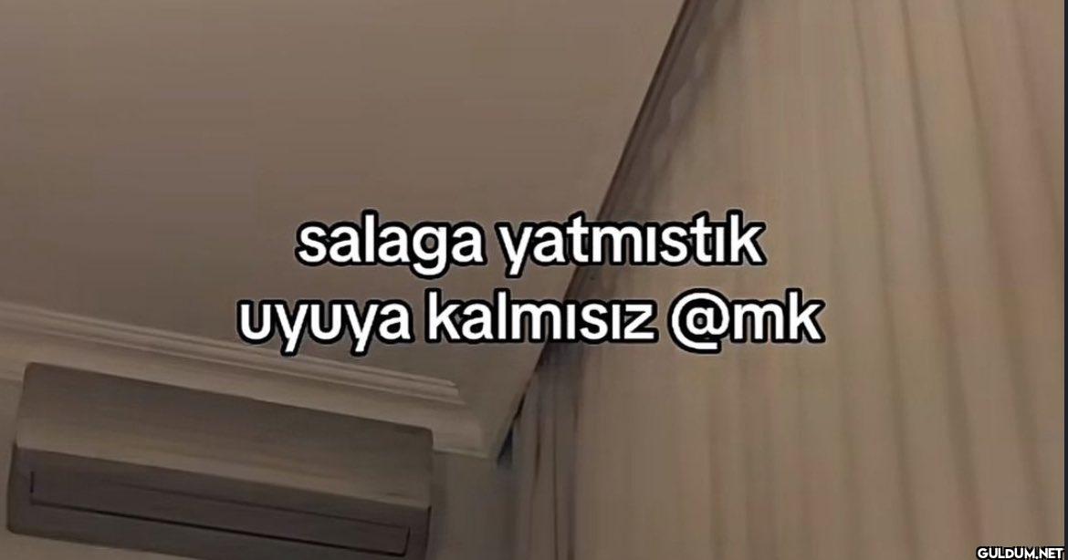 salaga yatmıstık uyuya kalmısız @mk