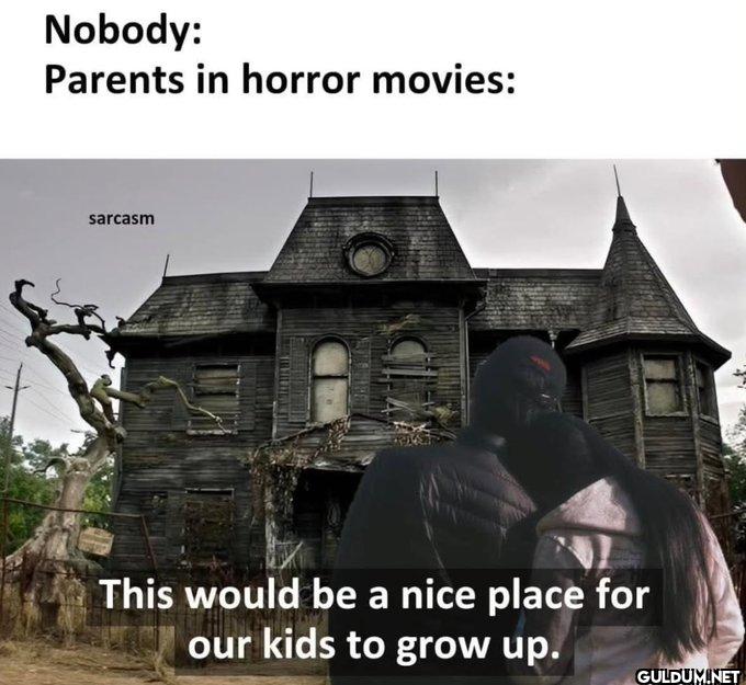 Every horror movie.   ...