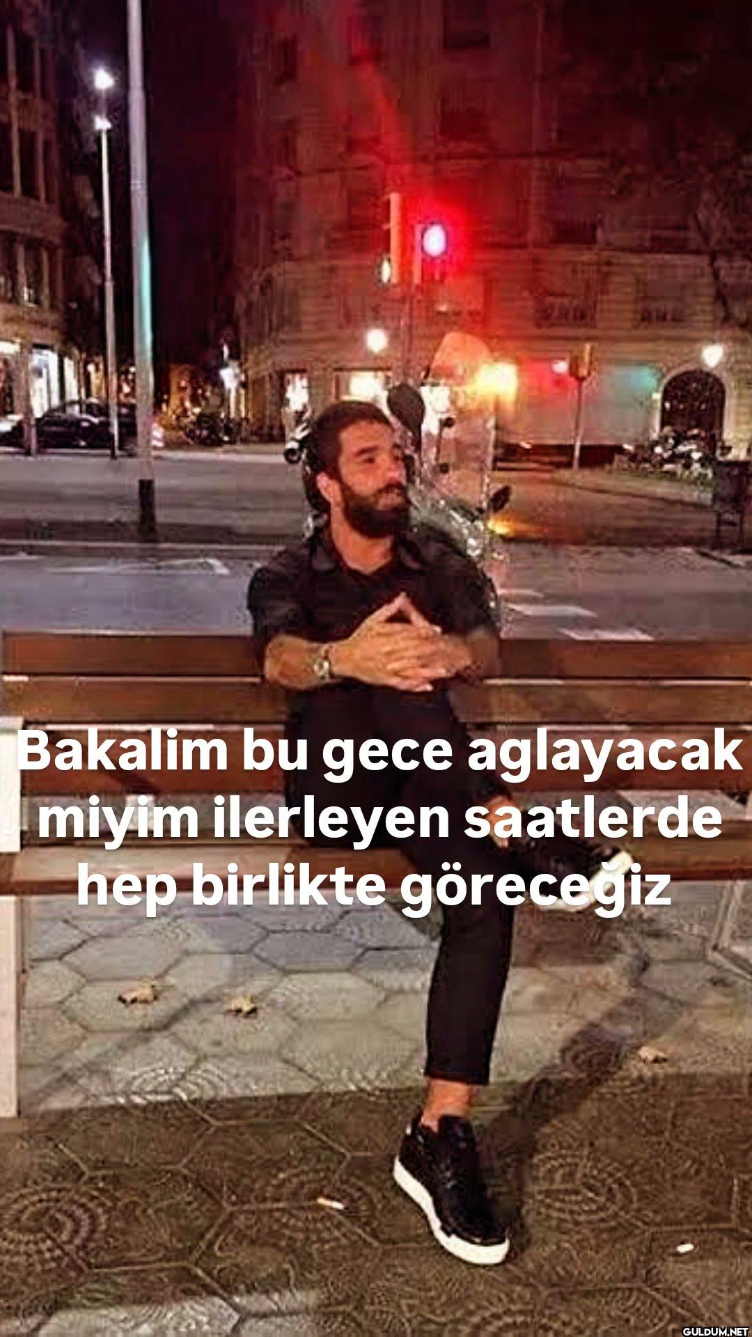 Bakalim bu gece aglayacak...