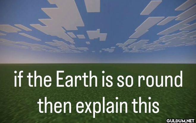 if the Earth is so round...