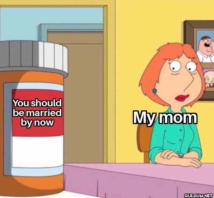 You should be married by now My mom
