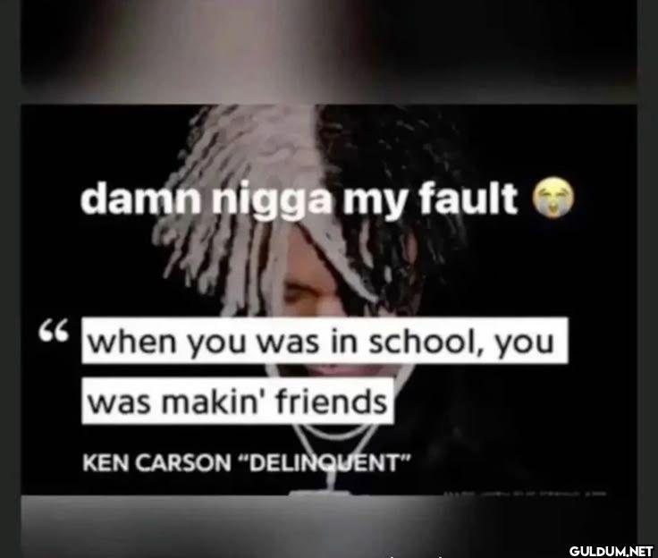 damn nigga my fault when...