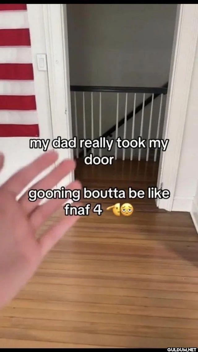 my dad really took my door...