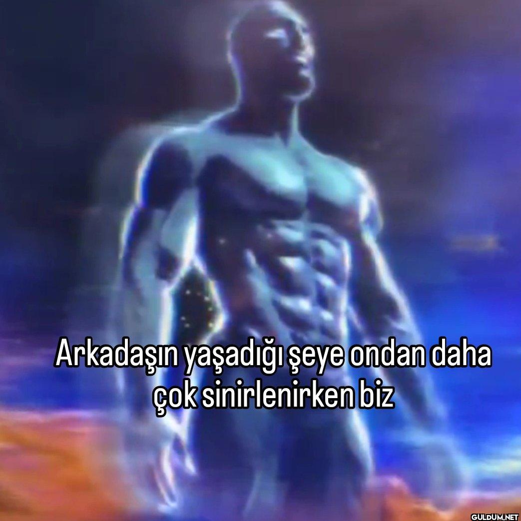 Arkadaşın yaşadığı şeye...