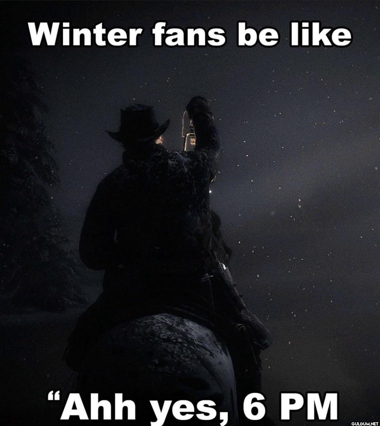 Winter fans be like "Ahh yes, 6 PM