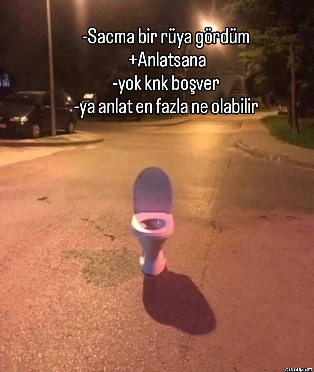 -Sacma bir rüya gördüm...