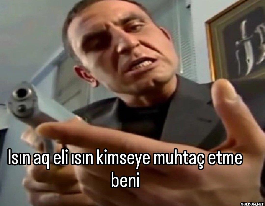 Isınaq eli ısın kimseye...