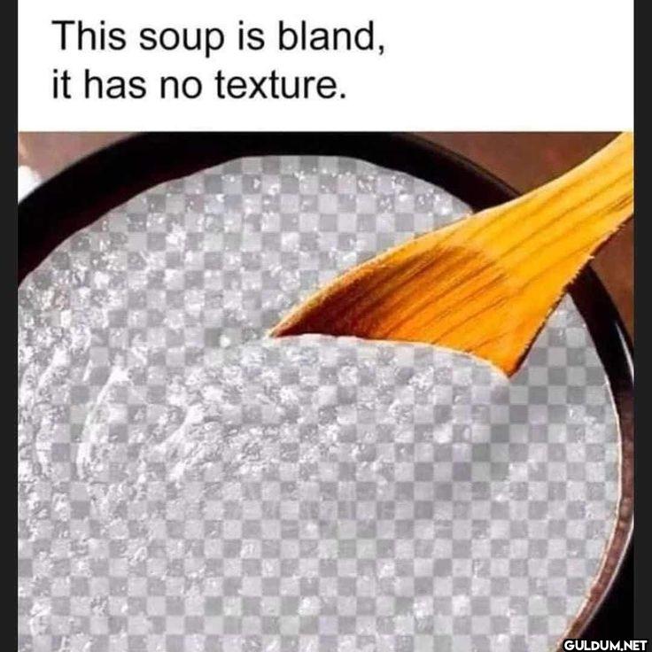This soup is bland, it has...