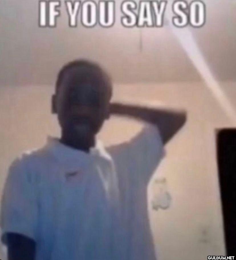 IF YOU SAY SO
