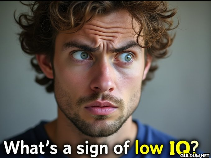 🤔    What's a sign of low IQ?