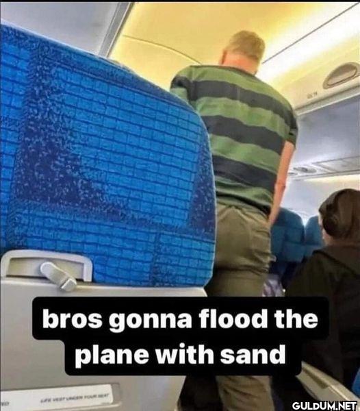 bros gonna flood the plane...
