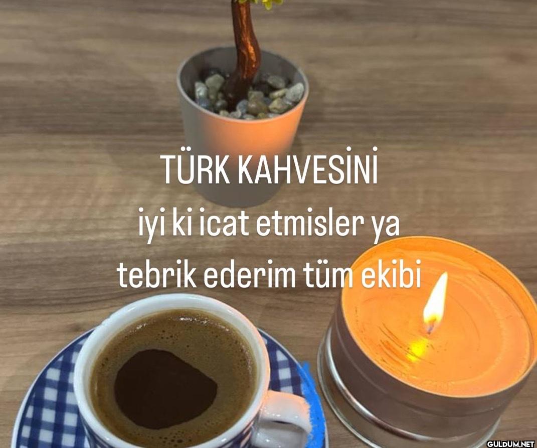 TÜRK KAHVESİNİ iyi ki icat...