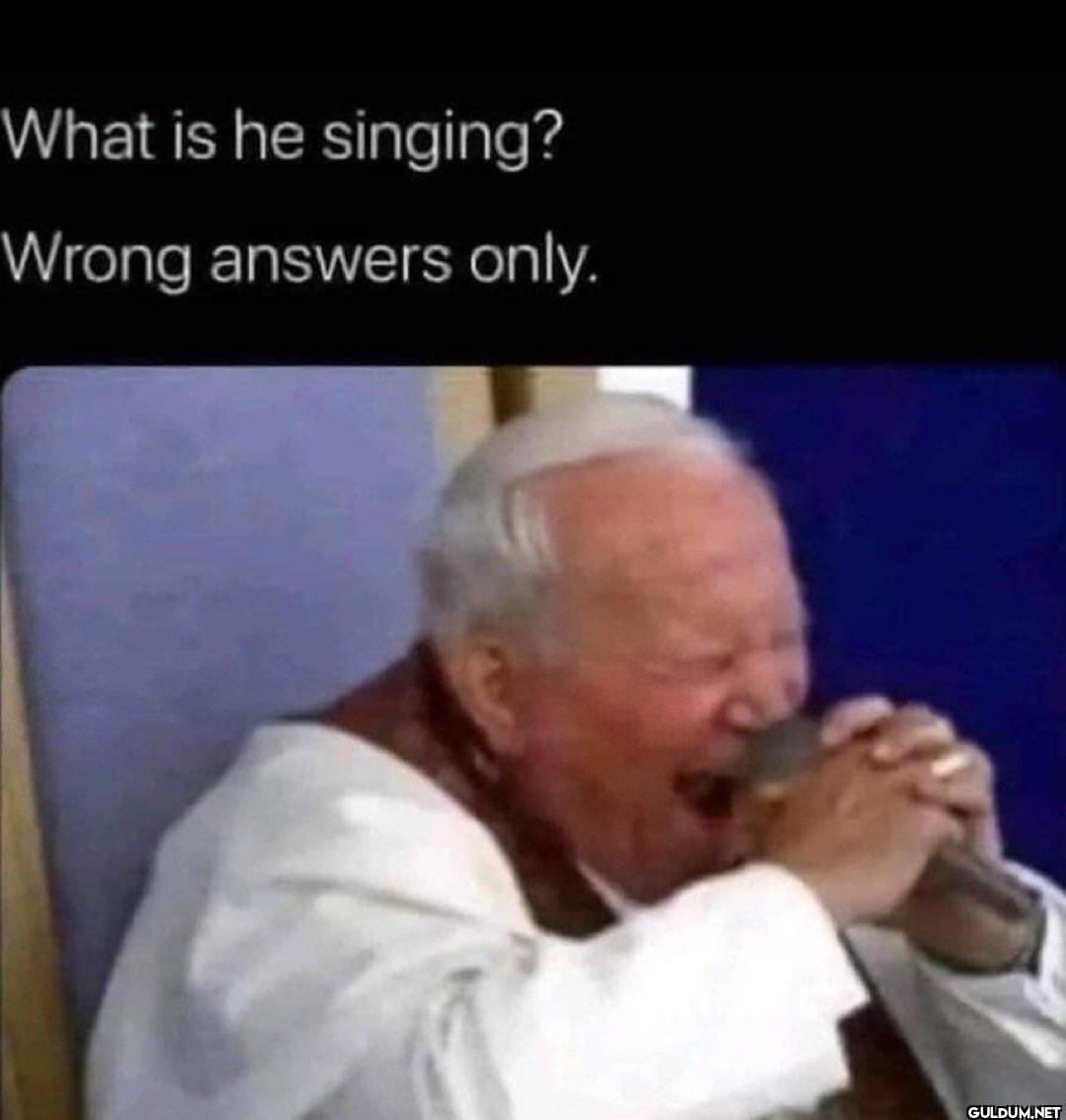 What is he singing? Wrong...
