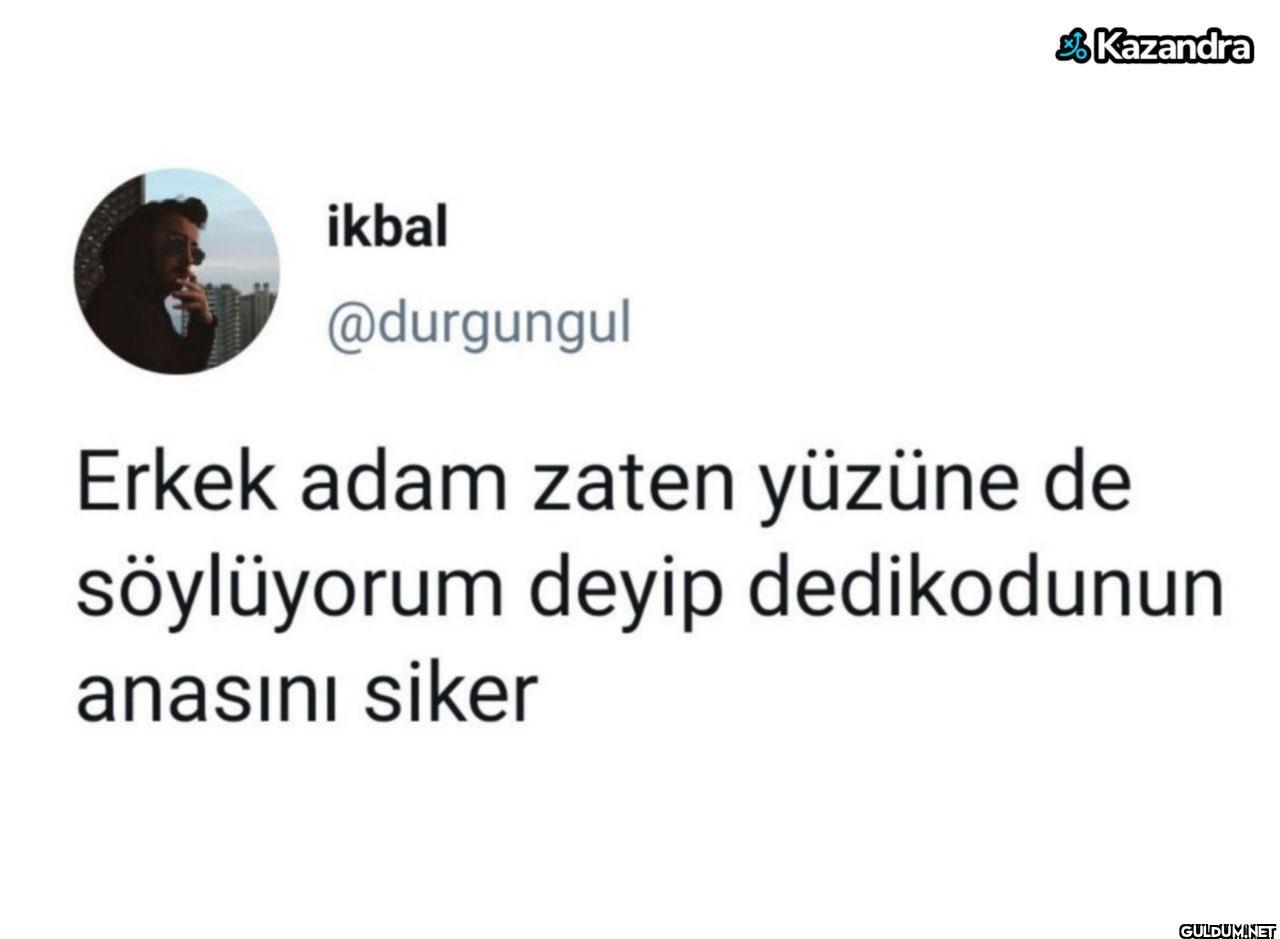 Erkek adam zaten yüzüne de...