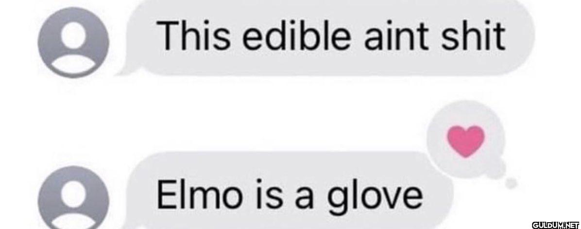 This edible aint shit Elmo...