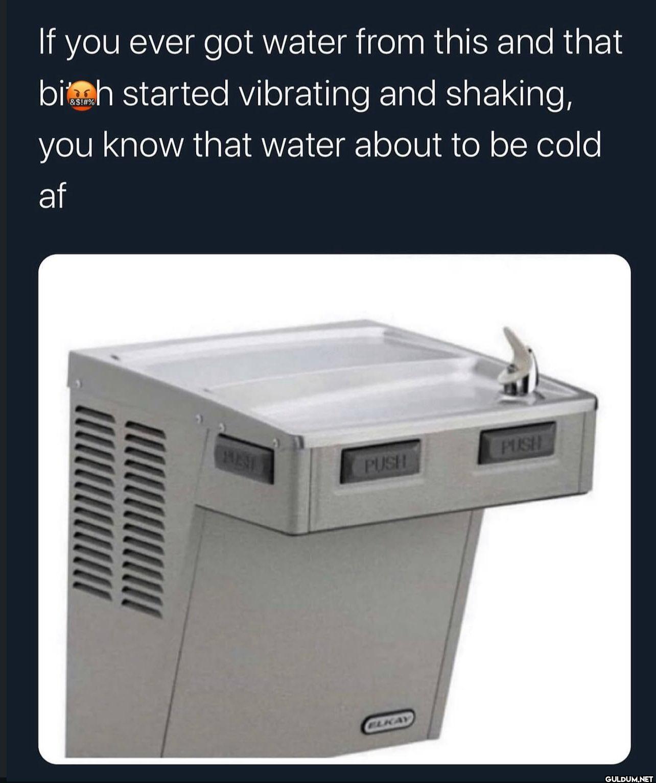 If you ever got water from...