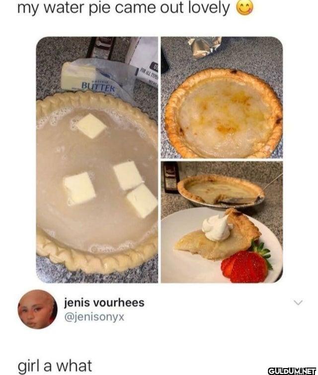 a what??    my water pie...