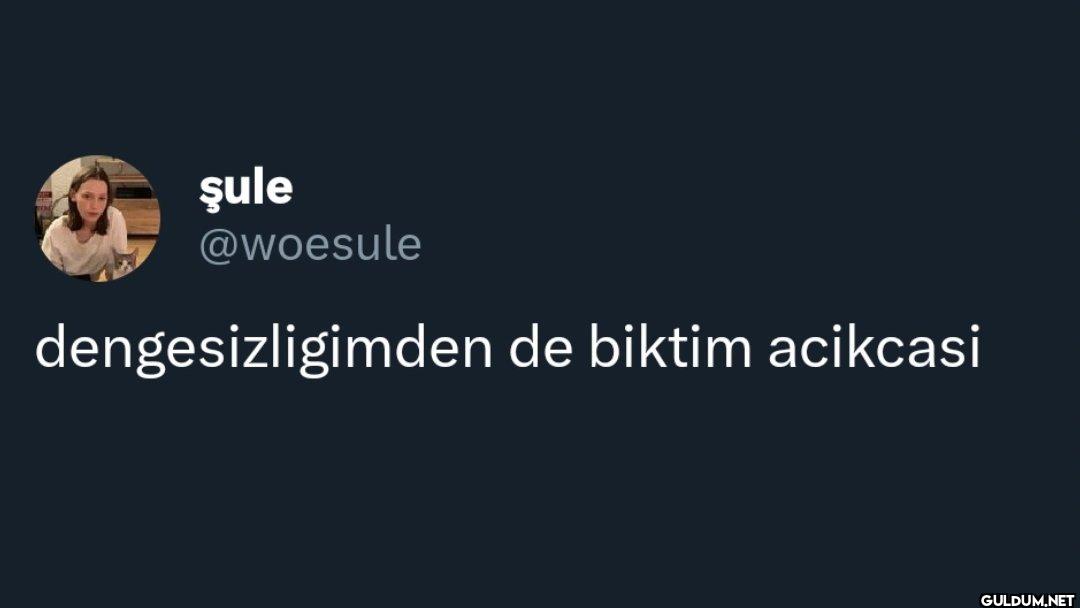 dengesizligimden de biktim acikcasi