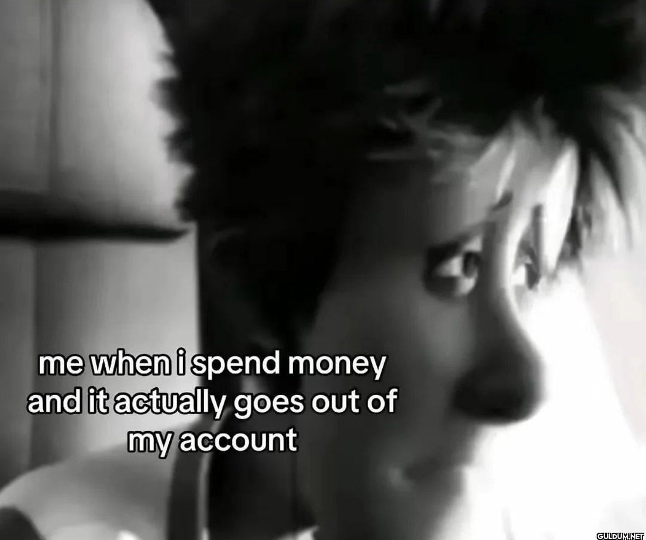 😔    me when i spend money...