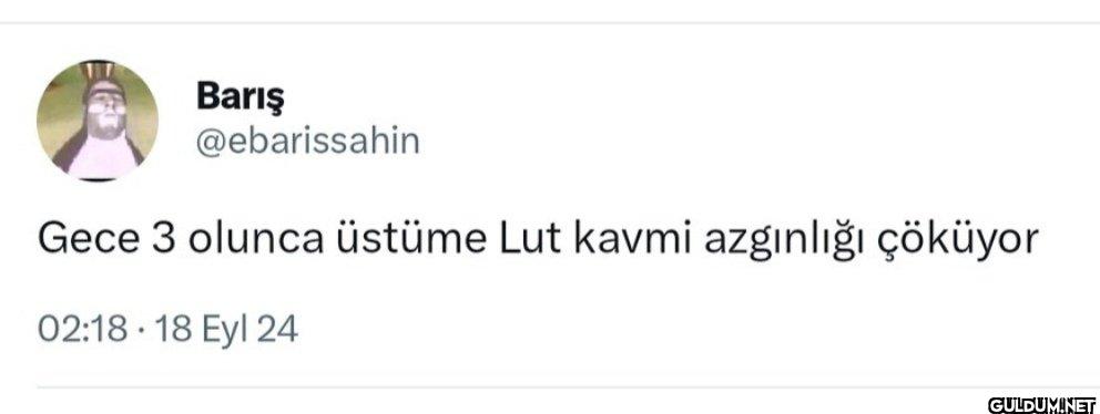 Gece 3 olunca üstüme Lut...