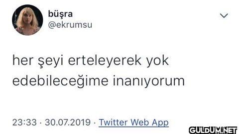 her şeyi erteleyerek yok...