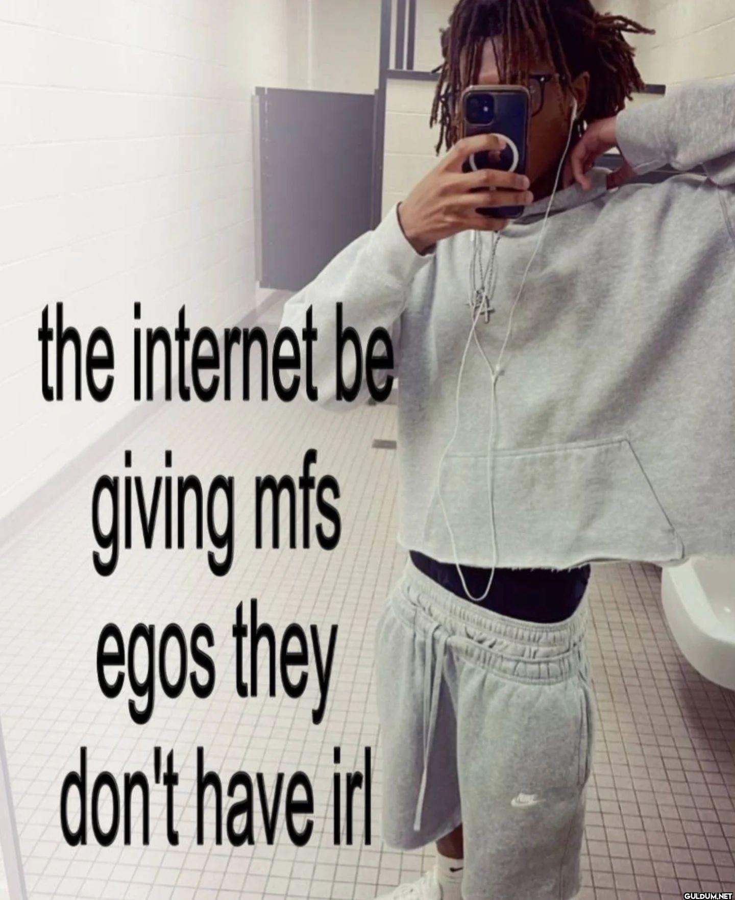 the internet be giving mfs...